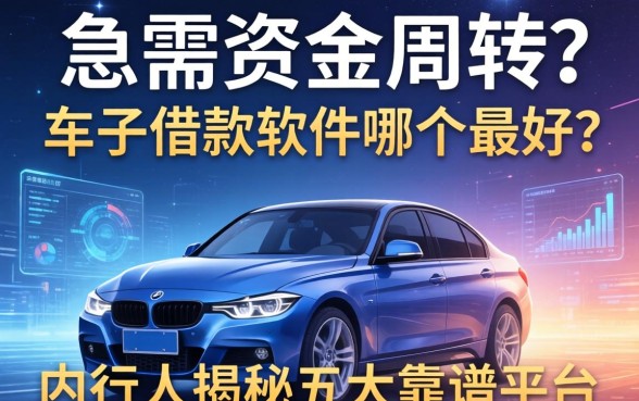 急需资金周转？车子借款软件哪个最好？内行人揭秘五大靠谱平台