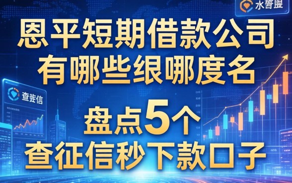 恩平短期借款公司有哪些？盘点5个不查征信秒下款的口子