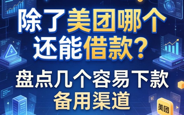 除了美团哪个还能借款？盘点几个容易下款的备用渠道