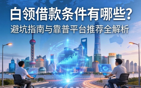 白领借款条件有哪些？避坑指南与靠谱平台推荐全解析