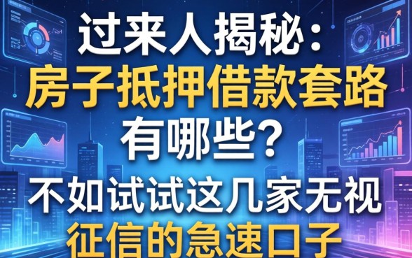 过来人揭秘：房子抵押借款套路有哪些？不如试试这几家无视征信的急速口子