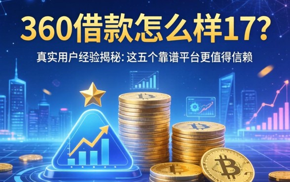 360借款怎么样17？真实用户经历揭秘，这五个靠谱平台更值得信赖