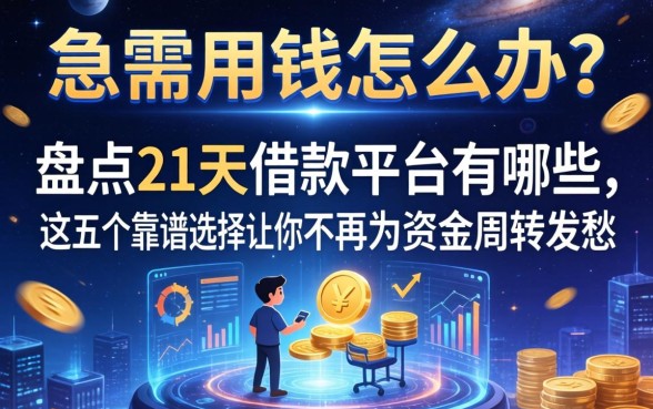 急需用钱怎么办？盘点21天借款平台有哪些，这五个靠谱选择让你不再为资金周转发愁