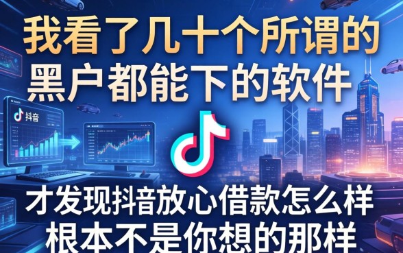 我看了几十个所谓的黑户都能下的软件，才发现抖音放心借款怎么样根本不是你想的那样
