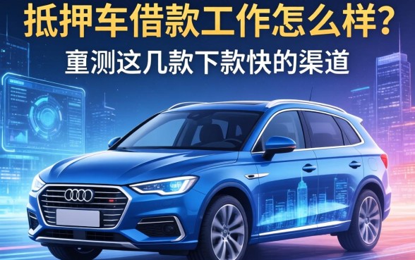 抵押车借款工作怎么样？实测这几款下款快的渠道