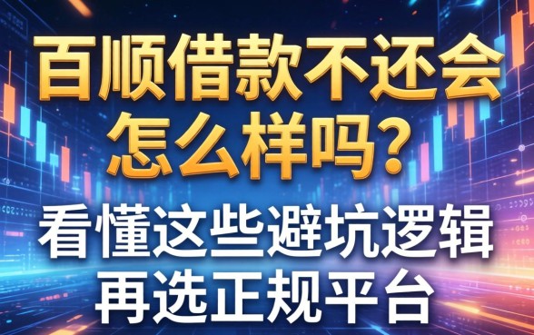 百顺借款不还会怎么样吗？看懂这些避坑逻辑再选正规平台