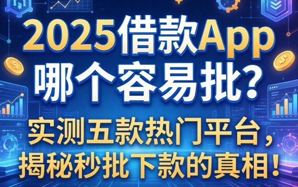 2025借款app哪个容易批？实测五款热门平台，揭秘秒批下款的真相！