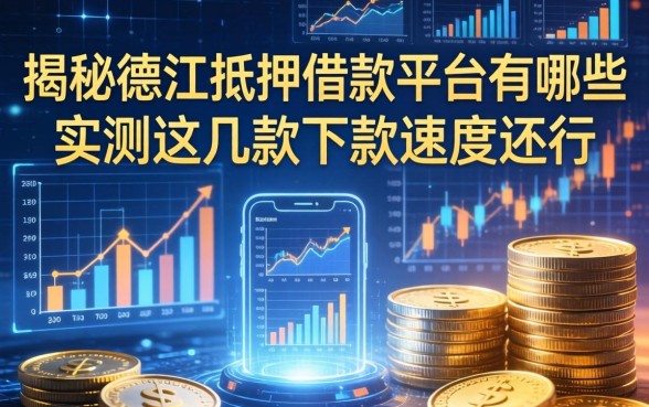 揭秘德江抵押借款平台有哪些，实测这几款下款速度还行