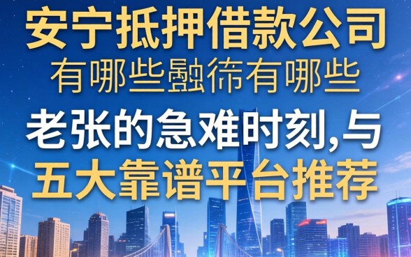 安顺抵押借款公司有哪些？老张的急难时刻与五大靠谱平台推荐