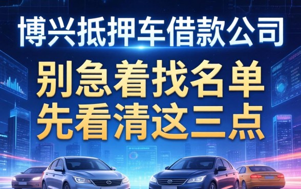博兴抵押车借款公司有哪些？别急着找名单，先看清这三点