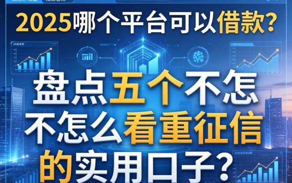 2025哪个平台可以借款？盘点五个不怎么看重征信的实用口子