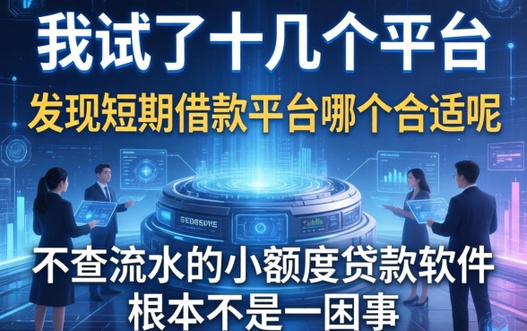 我试了十几个平台，发现短期借款平台哪个合适呢和不查流水的小额度贷款软件根本不是一回事
