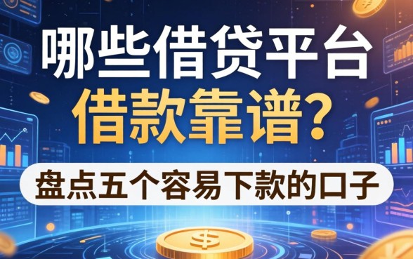 哪些借贷平台借款靠谱？盘点五个容易下款的口子