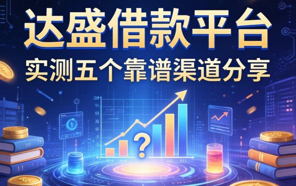 达盛借款平台怎么样正规吗？实测五个靠谱渠道分享