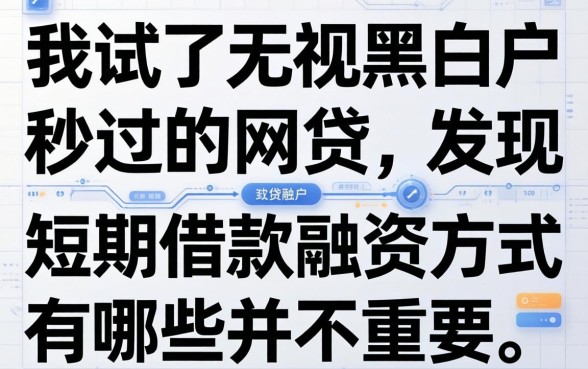 我试了无视黑白户秒过的网贷，发现短期借款融资方式有哪些并不重要