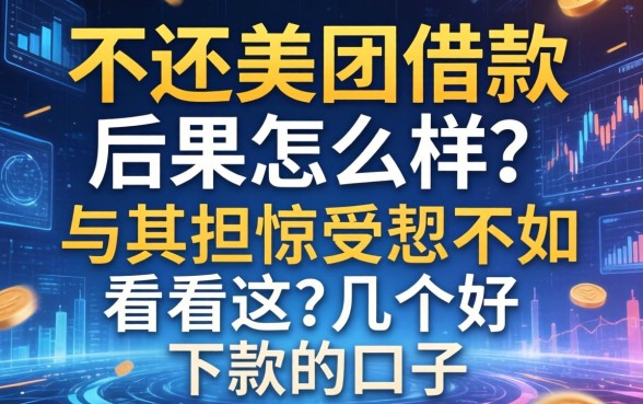 不还美团借款后果怎么样？与其担惊受怕不如看看这几个好下款的口子