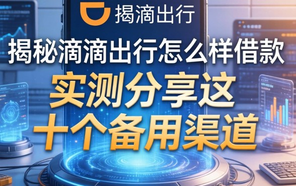 揭秘滴滴出行怎么样借款，实测分享这十个备用渠道