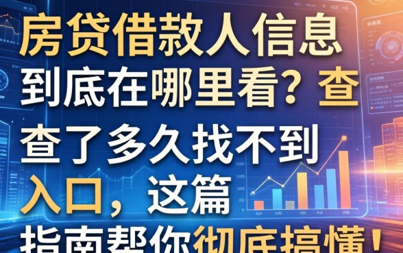房贷借款人信息到底在哪看?查了半天找不到入口,这篇指南帮你彻底搞懂!