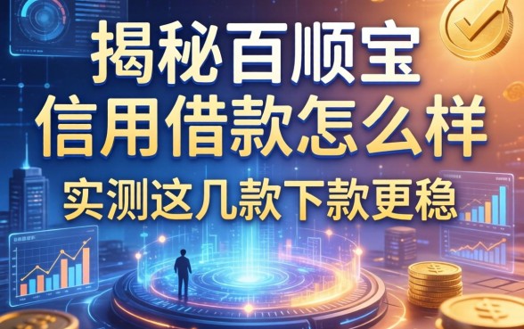 揭秘百顺宝信用借款怎么样，实测这几款下款更稳