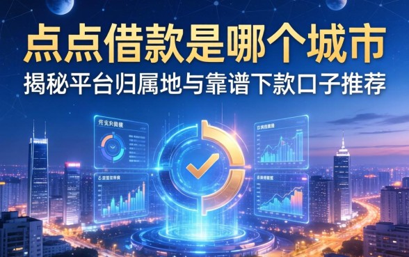 点点借款是哪个城市的？揭秘平台归属地与靠谱下款口子推荐