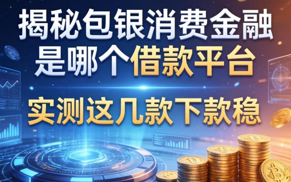 揭秘包银消费金融是哪个借款平台的，实测这几款下款稳