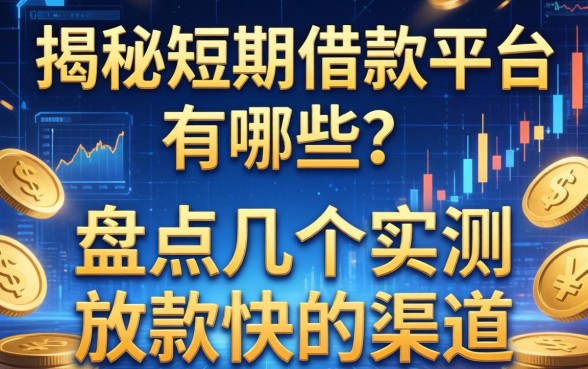 揭秘短期借款平台有哪些？盘点几个实测放款快的渠道