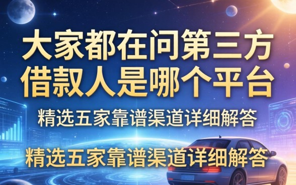 大家都在问第三方借款人是哪个平台，精选五家靠谱渠道详细解答