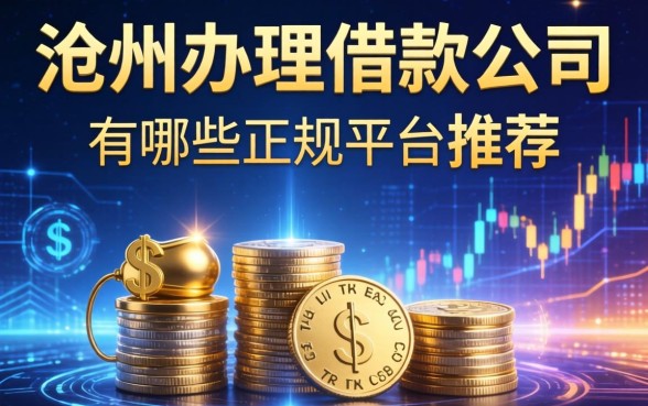 沧州办理借款公司有哪些？正规平台推荐与避坑指南，看完这篇不踩雷
