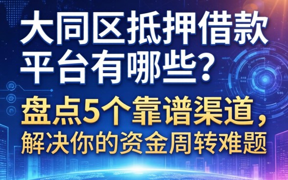 大同区抵押借款平台有哪些？盘点5个靠谱渠道，解决你的资金周转难题