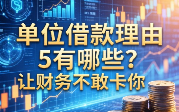 单位借款理由有哪些？这5个写法让财务不敢卡你