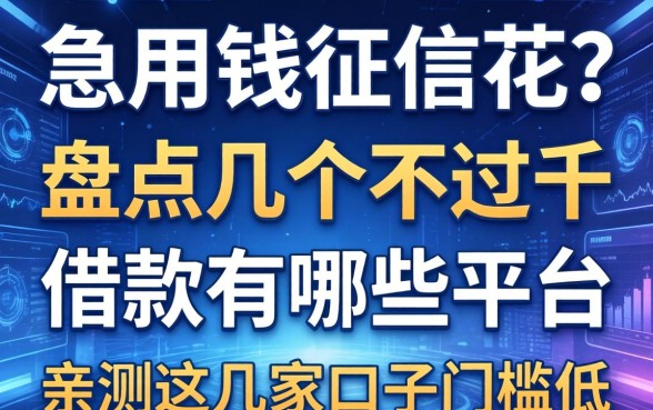 急用钱征信花？盘点几个不过千的借款有哪些平台，亲测这几家口子门槛低