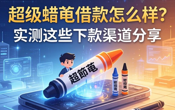 超级蜡笔借款怎么样？实测这些下款渠道分享