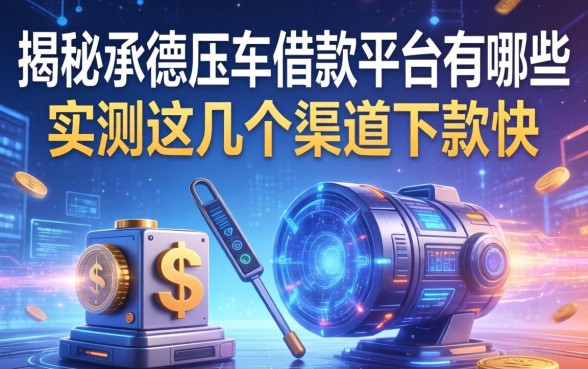 揭秘承德压车借款平台有哪些，实测这几个渠道下款快