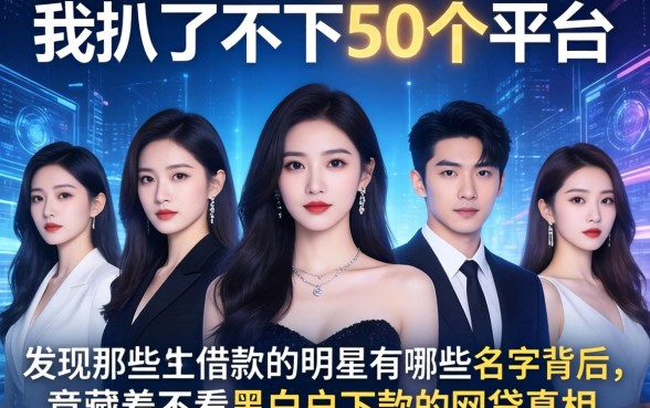 我扒了不下50个平台，发现那些不借款的明星有哪些名字背后，竟藏着不看黑白户下款的网贷真相