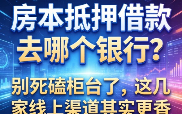 房本抵押借款去哪个银行？别死磕柜台了，这几家线上渠道其实更香