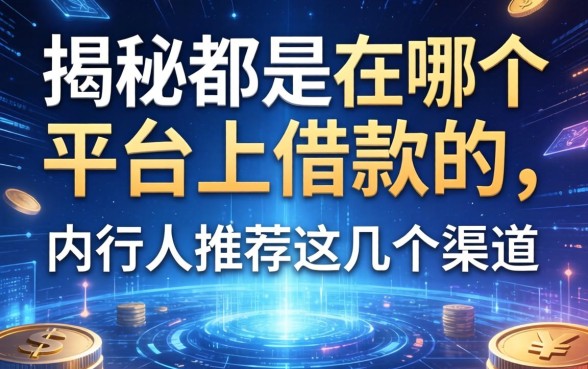 揭秘都是在哪个平台上借款的，内行人推荐这几个渠道