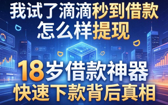 我试了滴滴秒到借款怎么样提现，发现18岁借款神器快速下款软件背后的真相