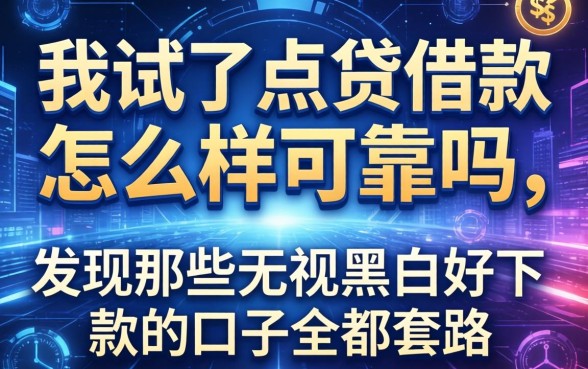 我试了点贷借款怎么样可靠吗，发现那些无视黑白好下款的口子全是套路