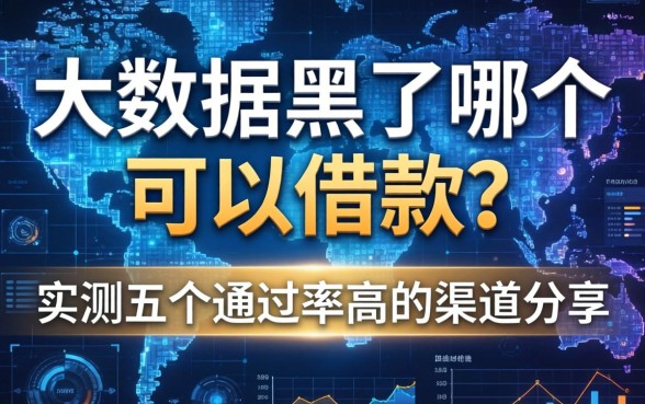 大数据黑了哪个可以借款？实测五个通过率高的渠道分享