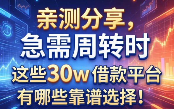 亲测分享：急需周转时，这些30w的借款平台有哪些靠谱选择