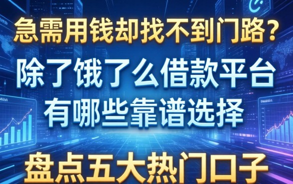 急需用钱却找不到门路？除了饿了么借款平台有哪些靠谱选择？盘点五大热门口子