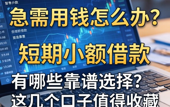 急需用钱怎么办？短期小额借款的有哪些靠谱选择？这几个口子值得收藏