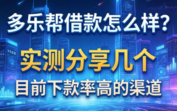 多乐帮借款怎么样？实测分享几个目前下款率高的渠道