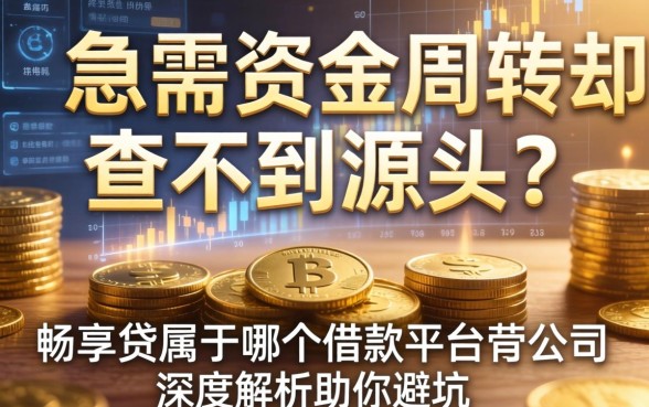 急需资金周转却查不到源头？畅享贷属于哪个借款平台公司的？深度解析助你避坑