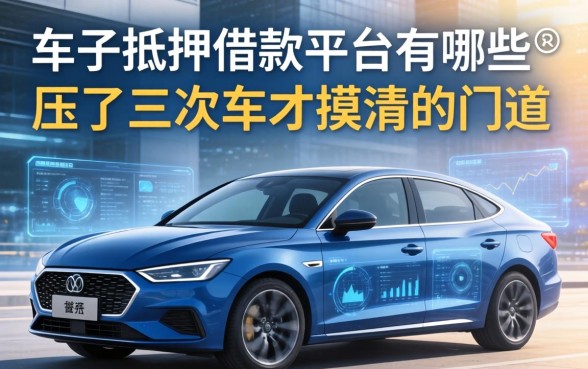 车子抵押借款平台有哪些？我压了三次车才摸清的门道