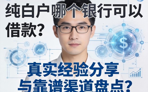 纯白户哪个银行可以借款？真实经验分享与靠谱渠道盘点