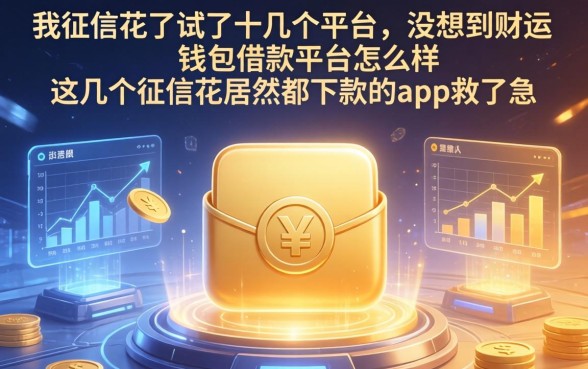 我征信花了试了十几个平台，没想到财运钱包借款平台怎么样，这几个征信花居然都下款的app救了急