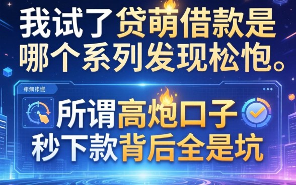 我试了贷萌借款是哪个系列的，发现所谓高炮口子秒下款背后全是坑