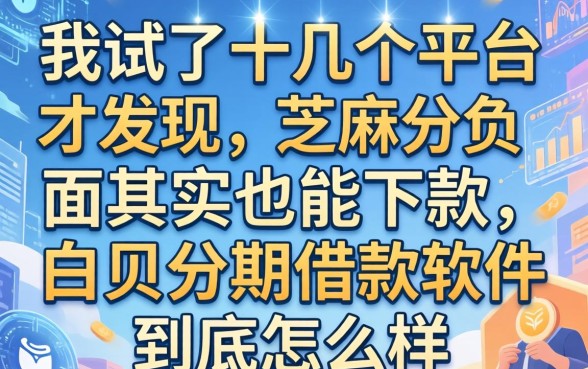 我试了十几个平台才发现，芝麻分负面其实也能下款，白条分期借款软件到底怎么样