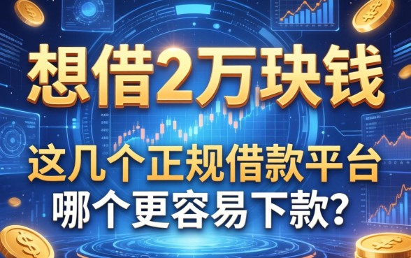 想借2万块钱，这几个正规借款平台哪个更容易下款？